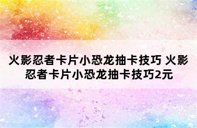 火影忍者卡片小恐龙抽卡技巧 火影忍者卡片小恐龙抽卡技巧2元